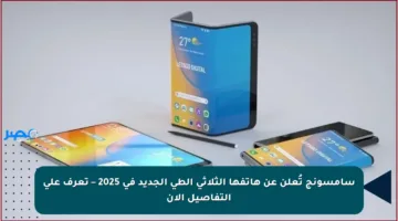 سامسونج تُعلن عن هاتفها الثلاثي الطي الجديد في 2025 – تعرف على التفاصيل الآن
